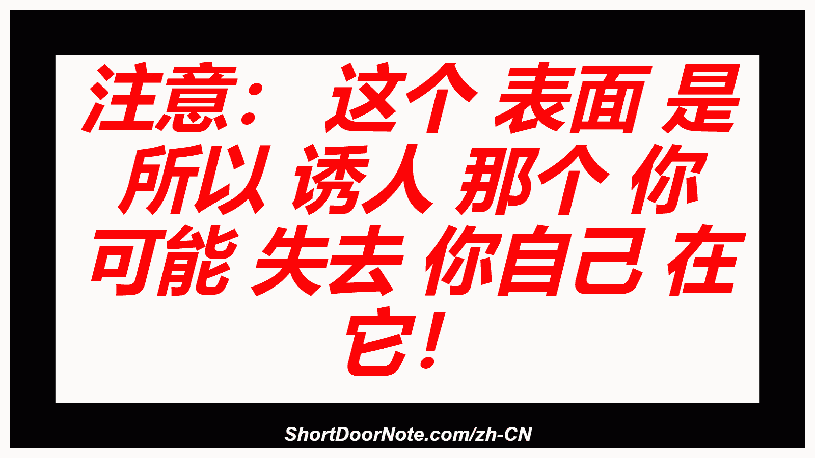 注意： 这个 表面 是 所以 诱人 那个 你 可能 失去 你自己 在 它！
