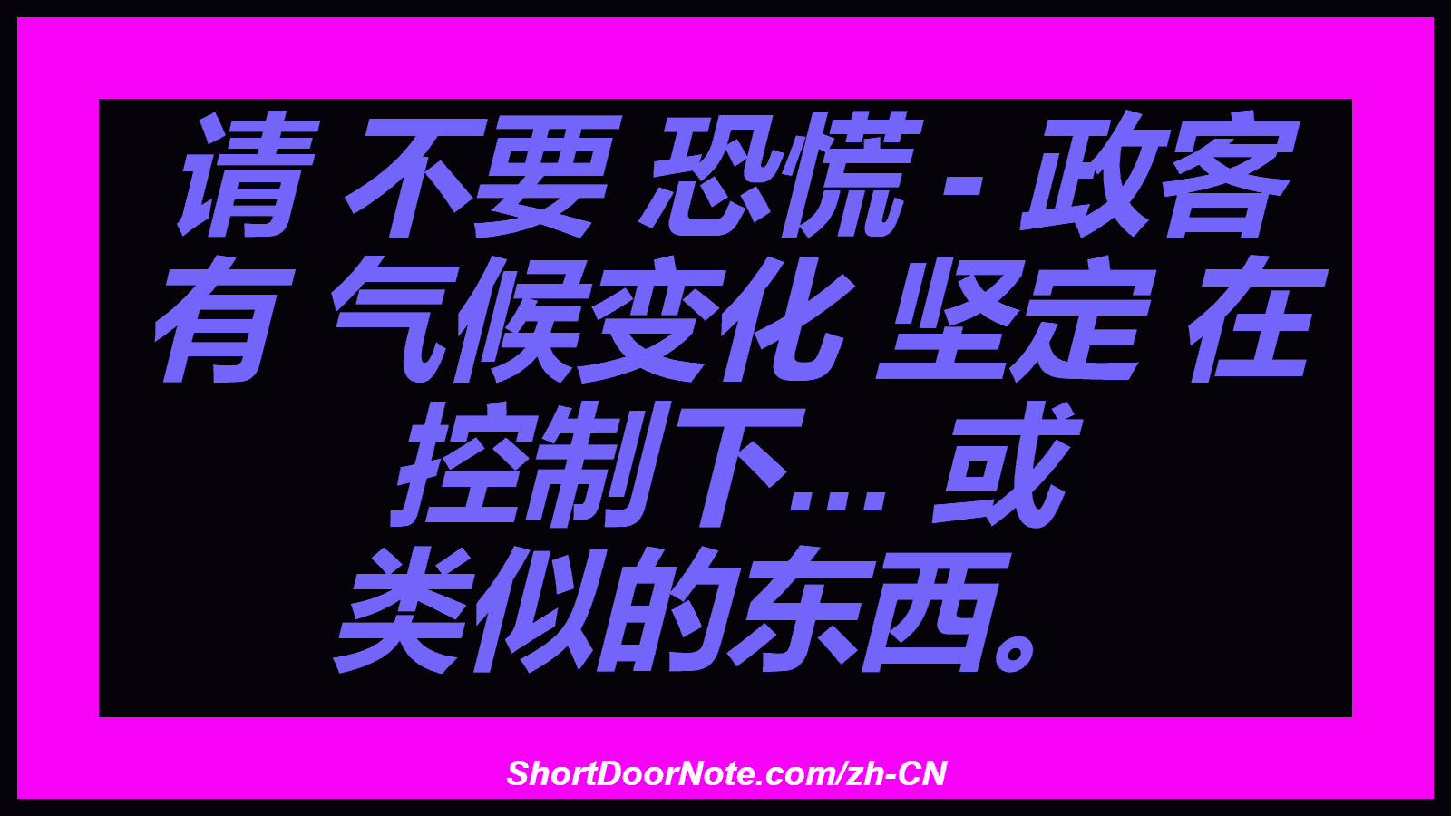 请 不要 恐慌 - 政客 有 气候变化 坚定 在 控制下... 或 类似的东西。
