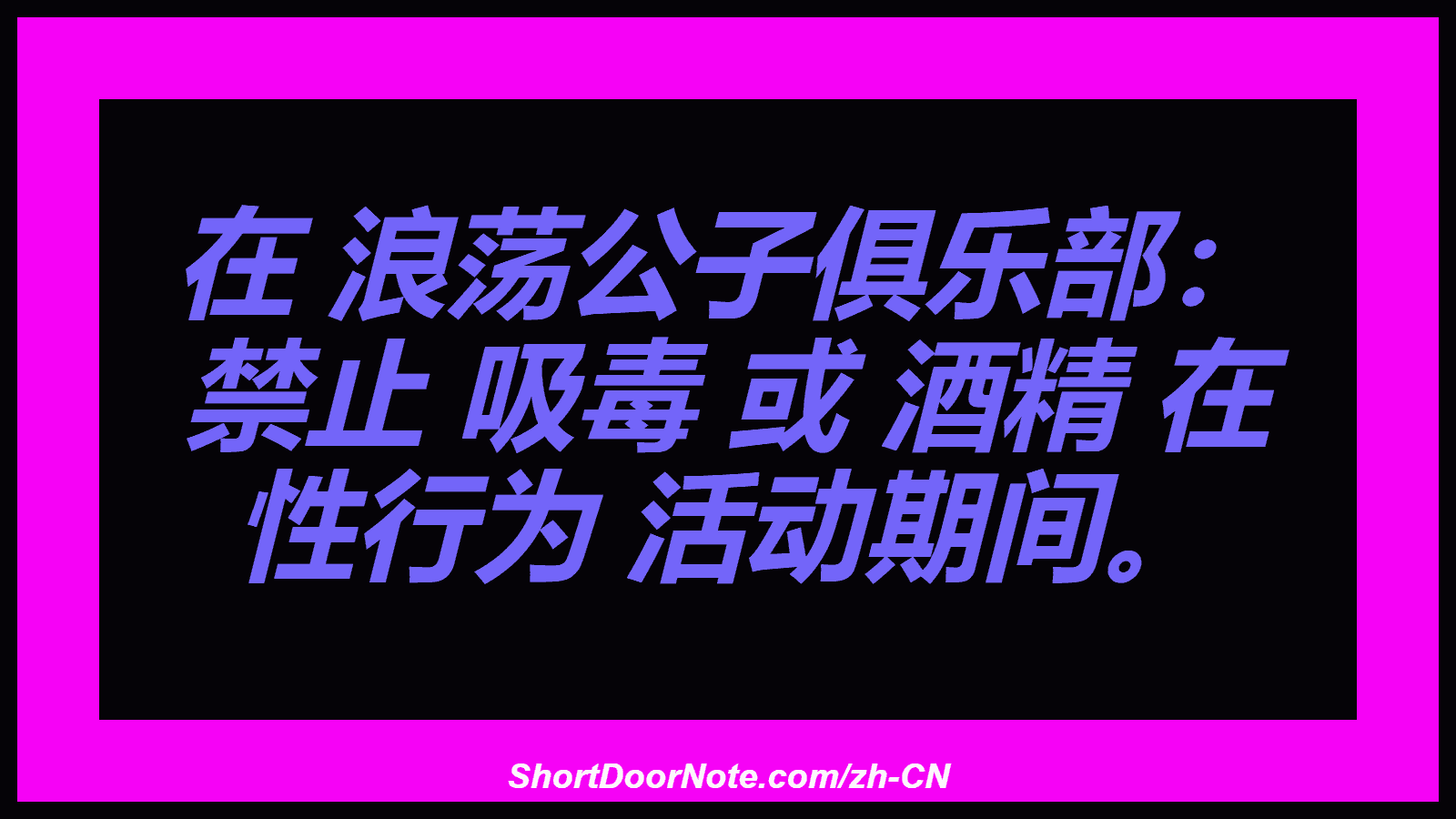 在 浪荡公子俱乐部： 禁止 吸毒 或 酒精 在 性行为 活动期间。
