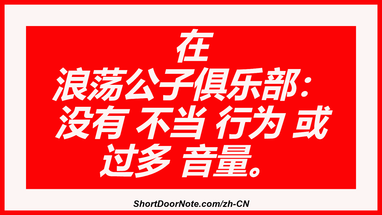 在 浪荡公子俱乐部： 没有 不当 行为 或 过多 音量。
