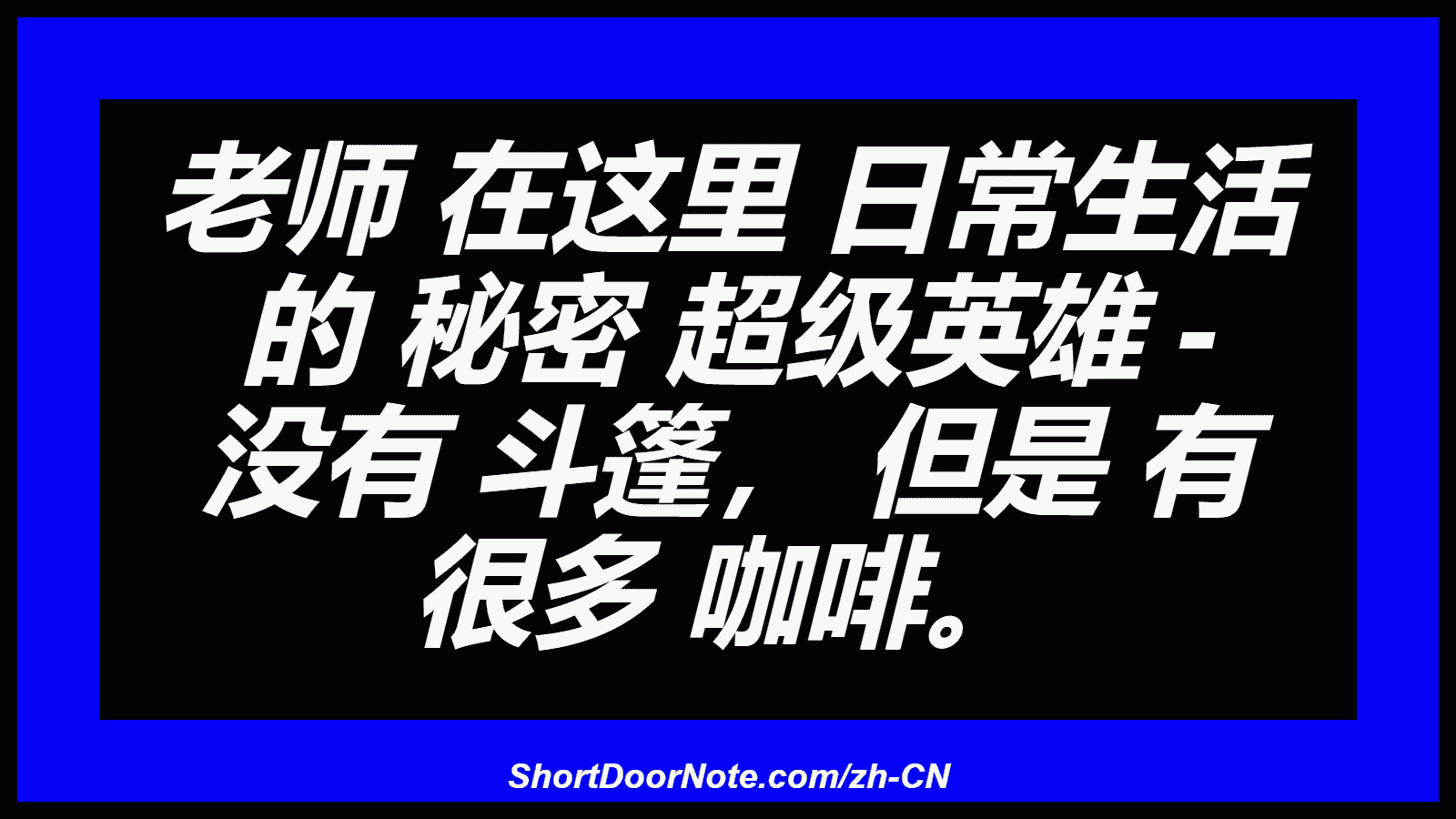 老师 在这里 日常生活 的 秘密 超级英雄 - 没有 斗篷， 但是 有 很多 咖啡。
