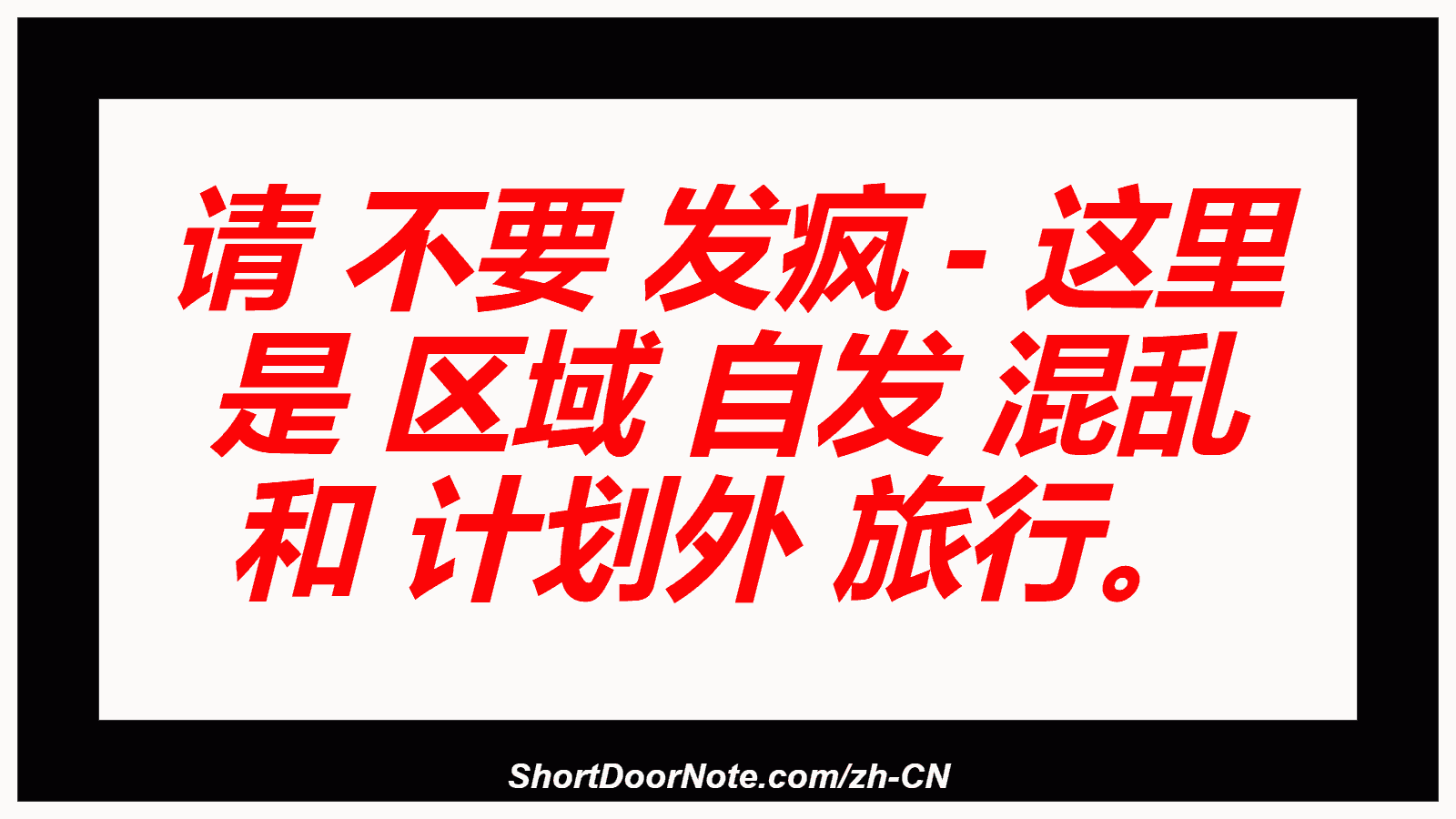 请 不要 发疯 - 这里 是 区域 自发 混乱 和 计划外 旅行。
