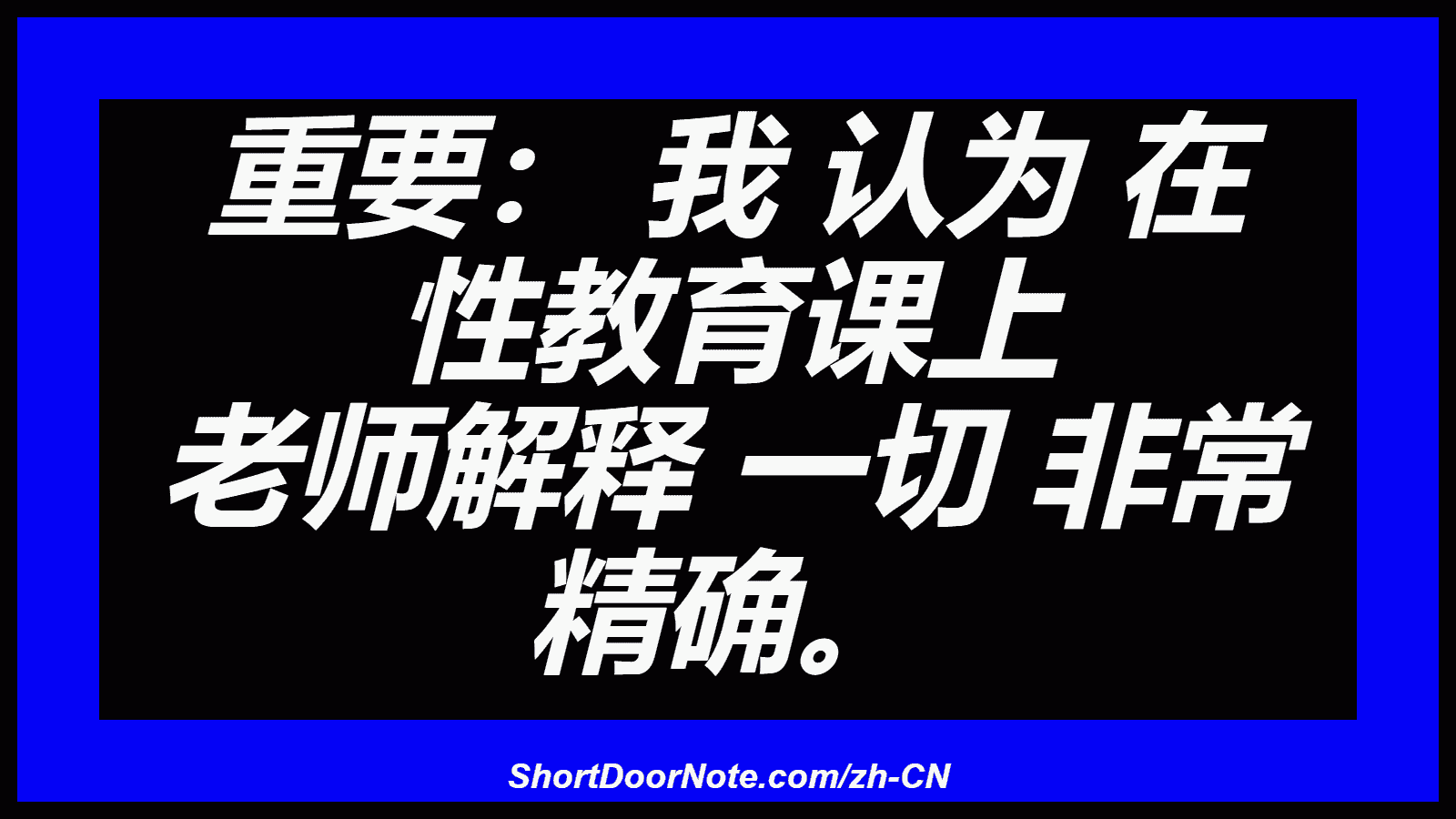 重要： 我 认为 在 性教育课上 老师解释 一切 非常 精确。
