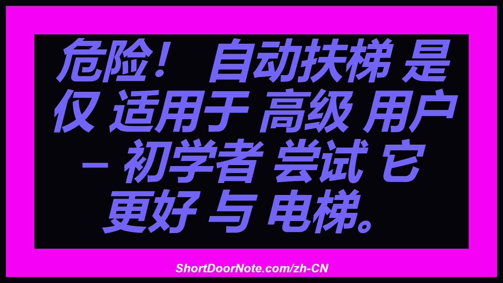 危险！ 自动扶梯 是 仅 适用于 高级 用户 – 初学者 尝试 它 更好 与 电梯。
