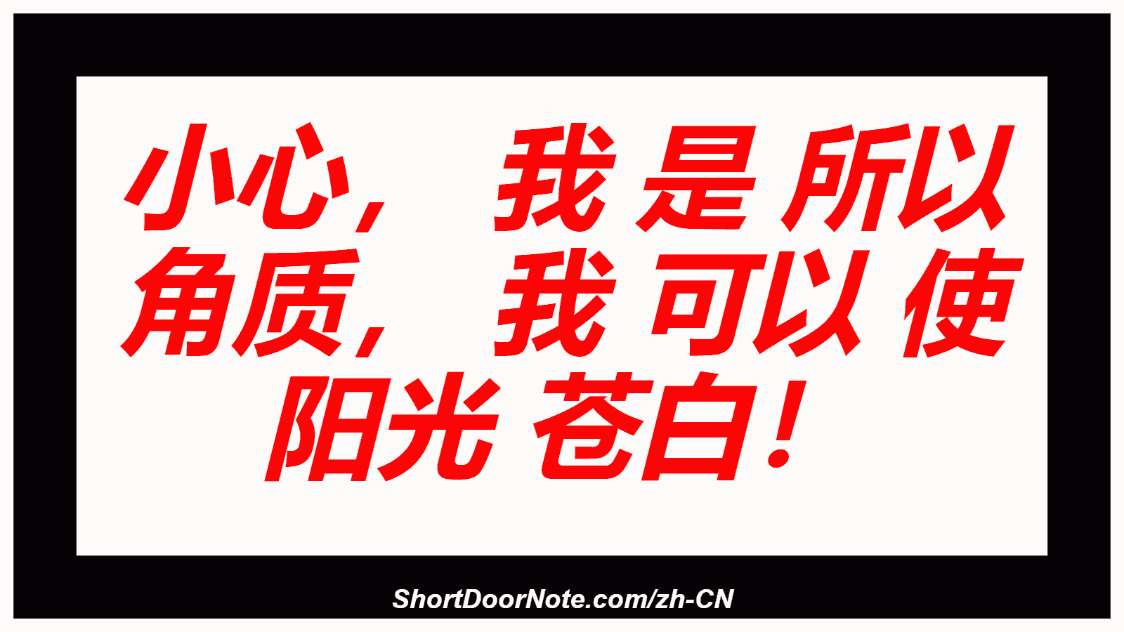 小心， 我 是 所以 角质， 我 可以 使 阳光 苍白！
