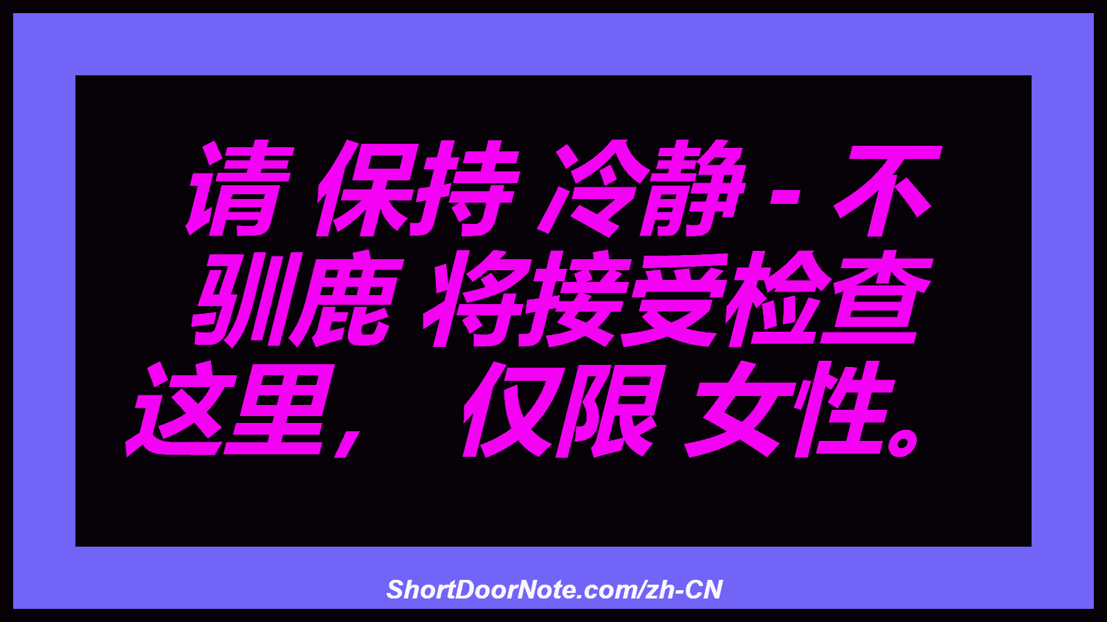 请 保持 冷静 - 不 驯鹿 将接受检查 这里， 仅限 女性。
