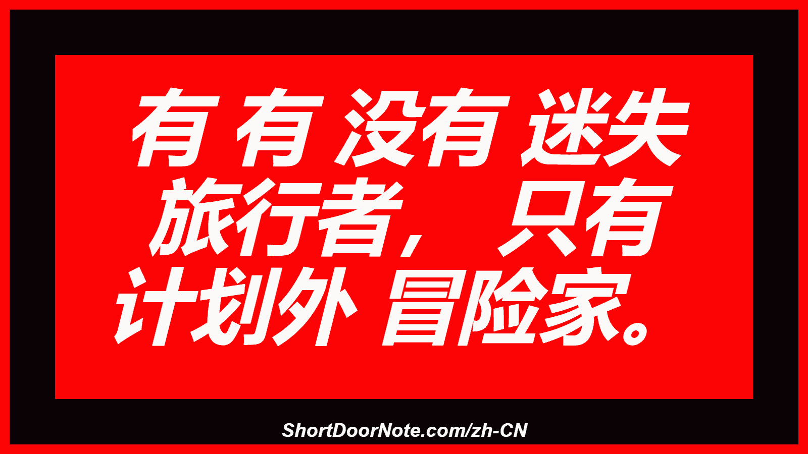 有 有 没有 迷失 旅行者， 只有 计划外 冒险家。
