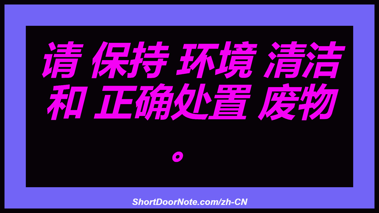 请 保持 环境 清洁 和 正确处置 废物 。
