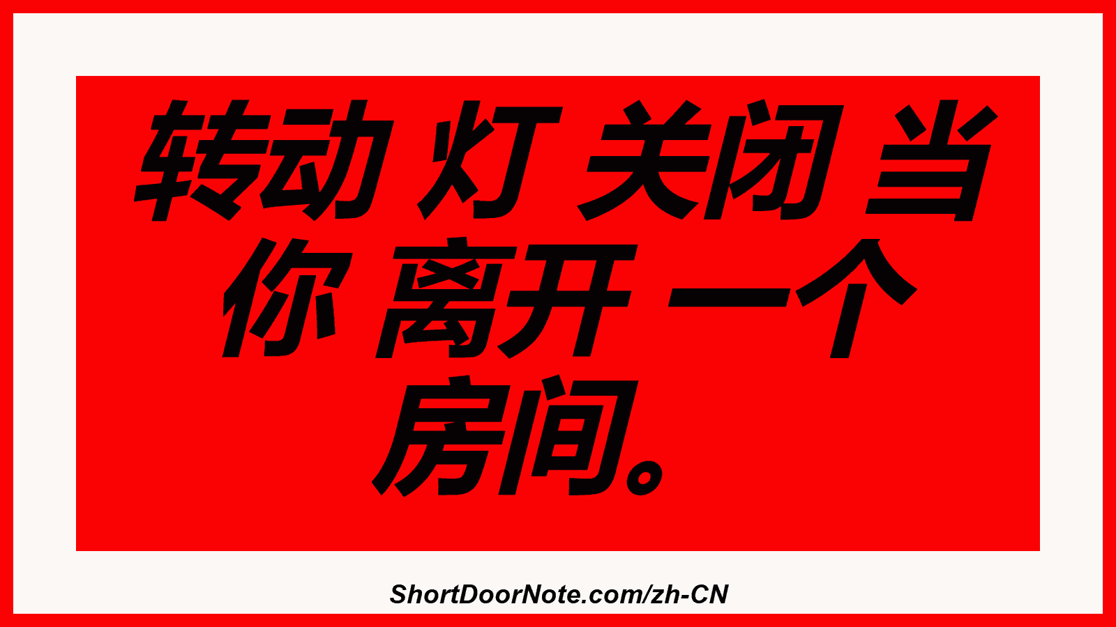 转动 灯 关闭 当 你 离开 一个 房间。
