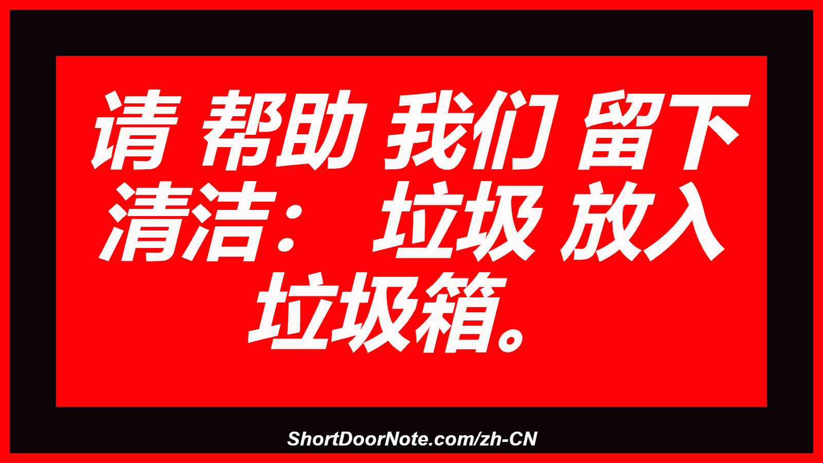 请 帮助 我们 留下 清洁： 垃圾 放入 垃圾箱。
