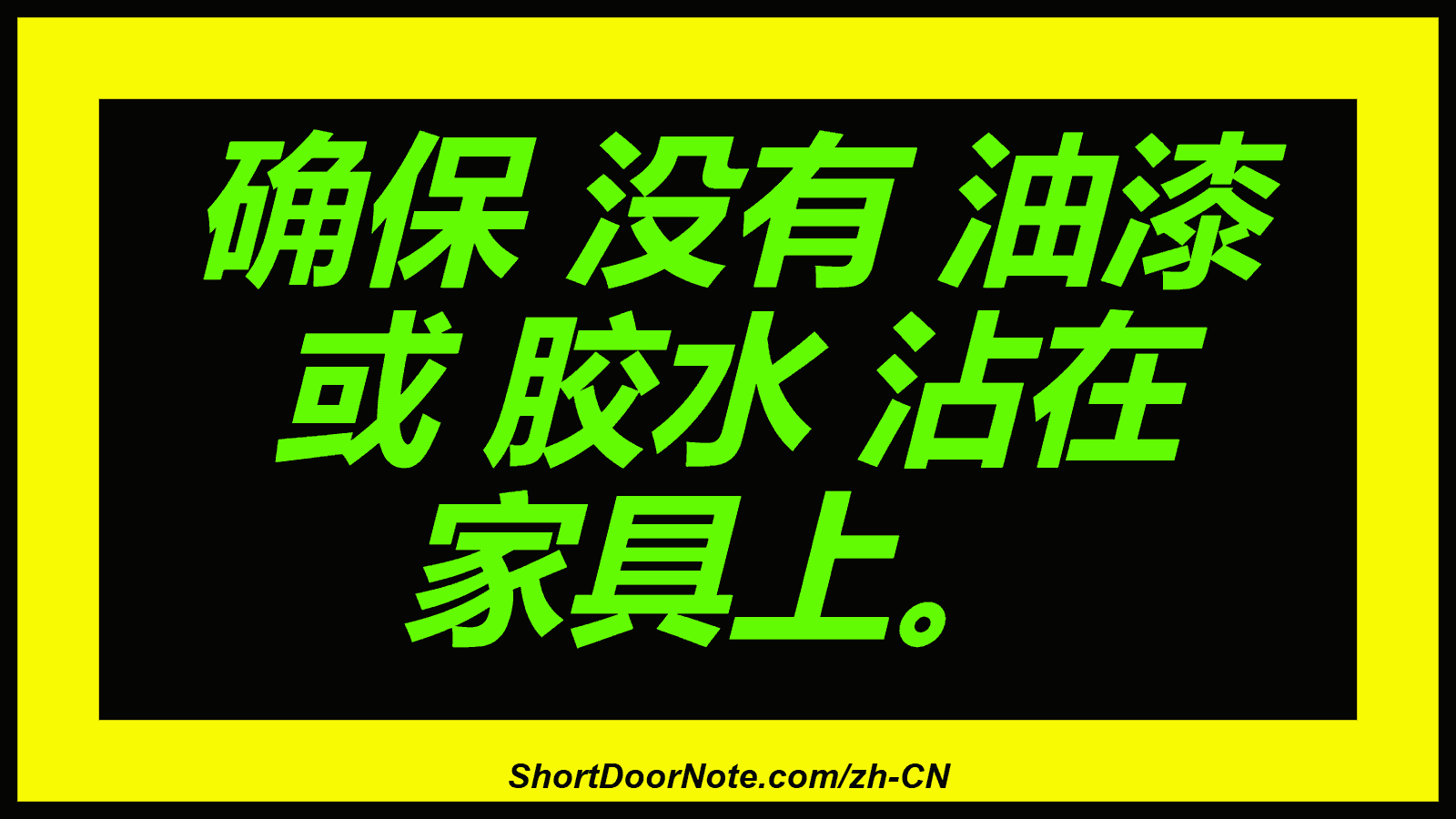 确保 没有 油漆 或 胶水 沾在 家具上。
