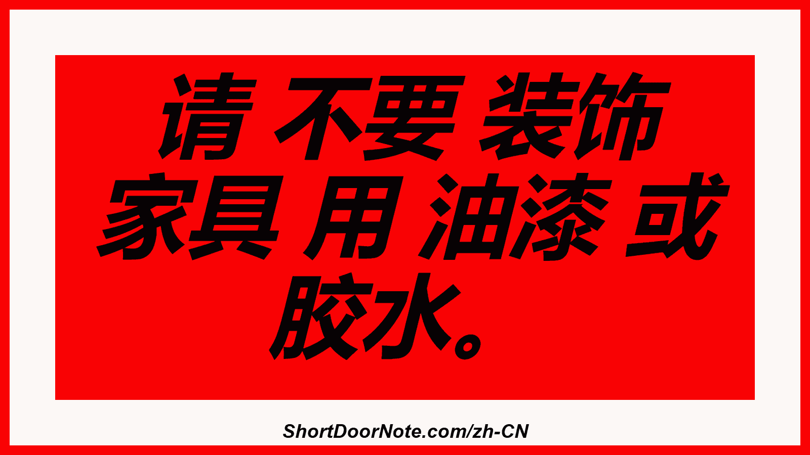 请 不要 装饰 家具 用 油漆 或 胶水。
