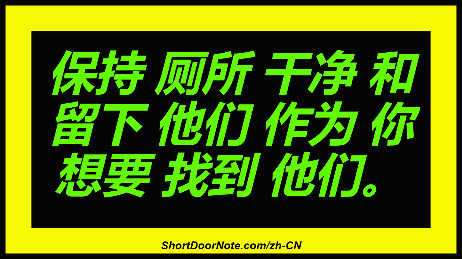 保持 厕所 干净 和 留下 他们 作为 你 想要 找到 他们。
