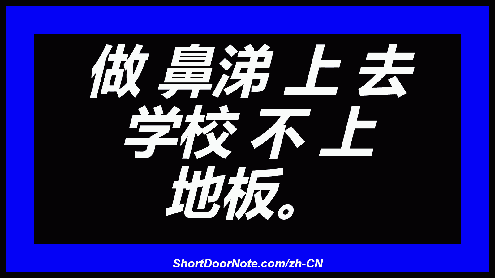 做 鼻涕 上 去 学校 不 上 地板。
