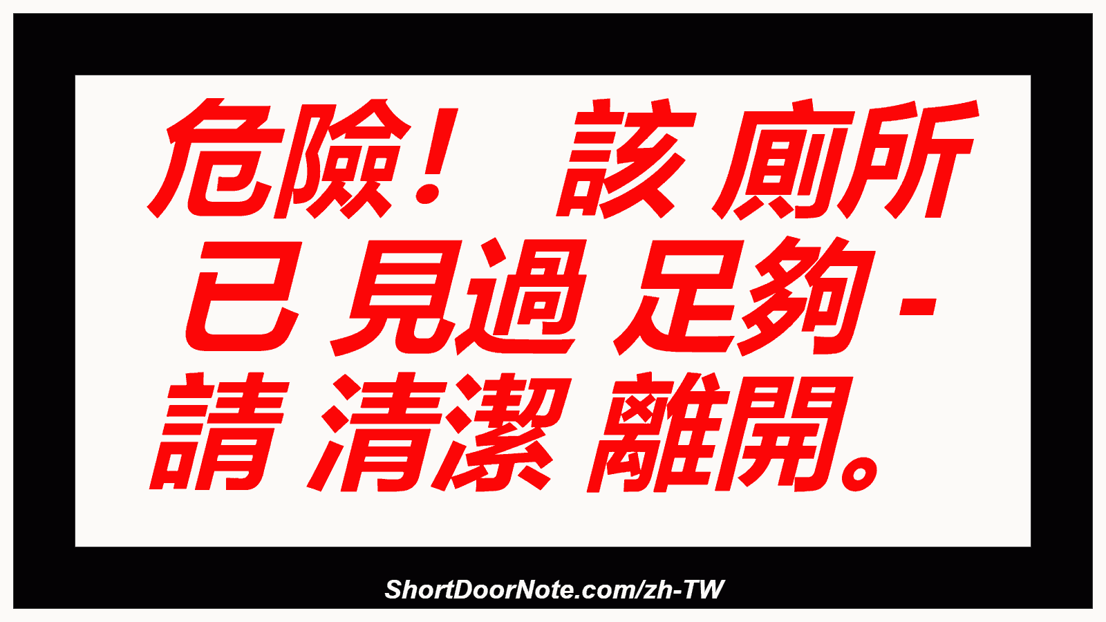 危險！ 該 廁所 已 見過 足夠 - 請 清潔 離開。
