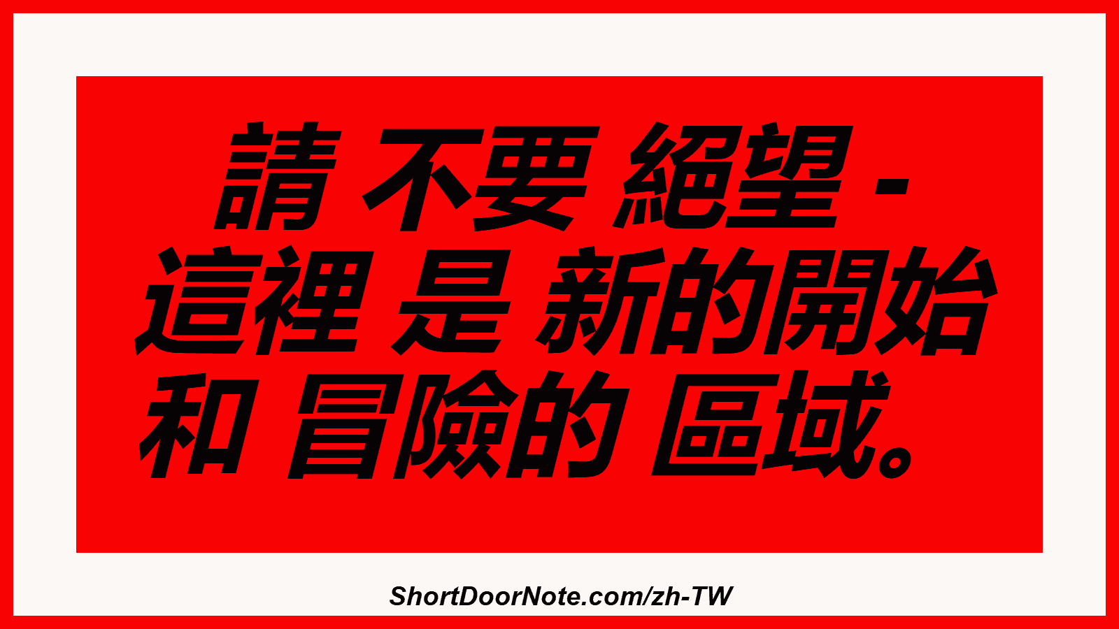 請 不要 絕望 - 這裡 是 新的開始 和 冒險的 區域。
