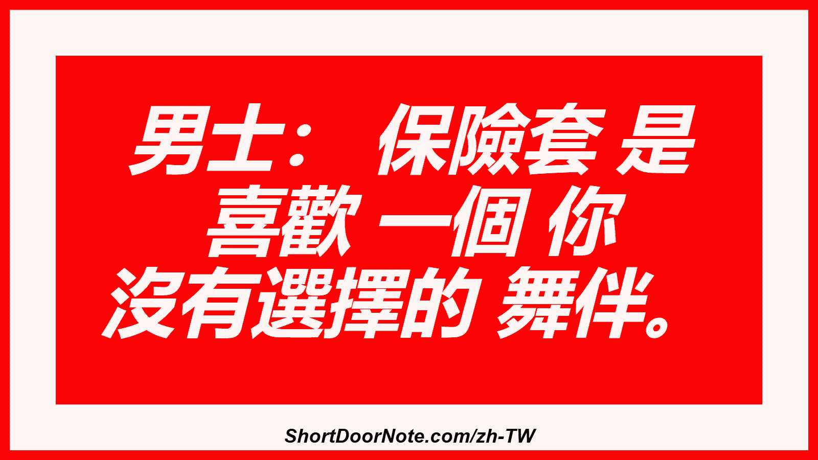 男士： 保險套 是 喜歡 一個 你 沒有選擇的 舞伴。

