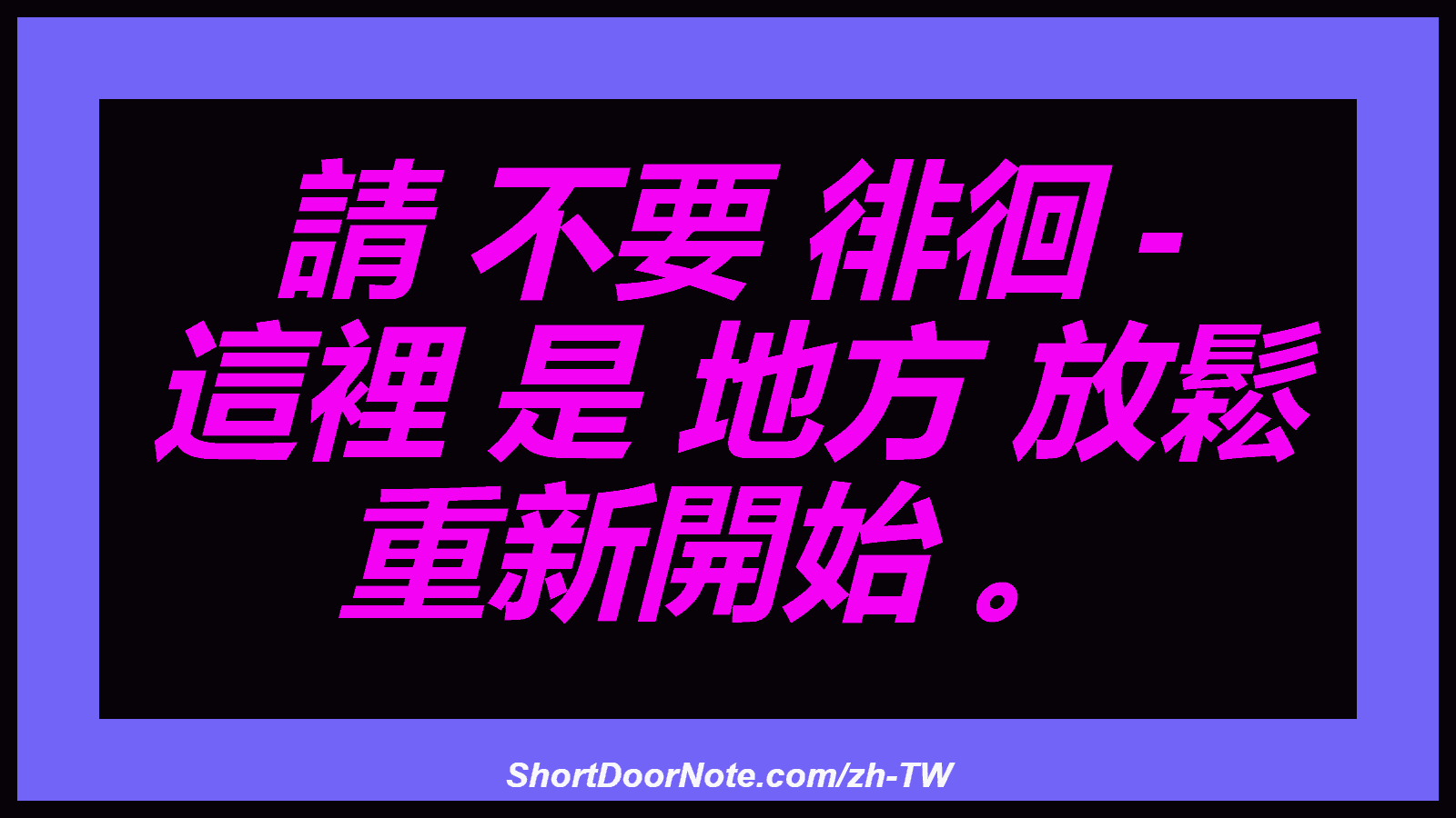 請 不要 徘徊 - 這裡 是 地方 放鬆 重新開始 。
