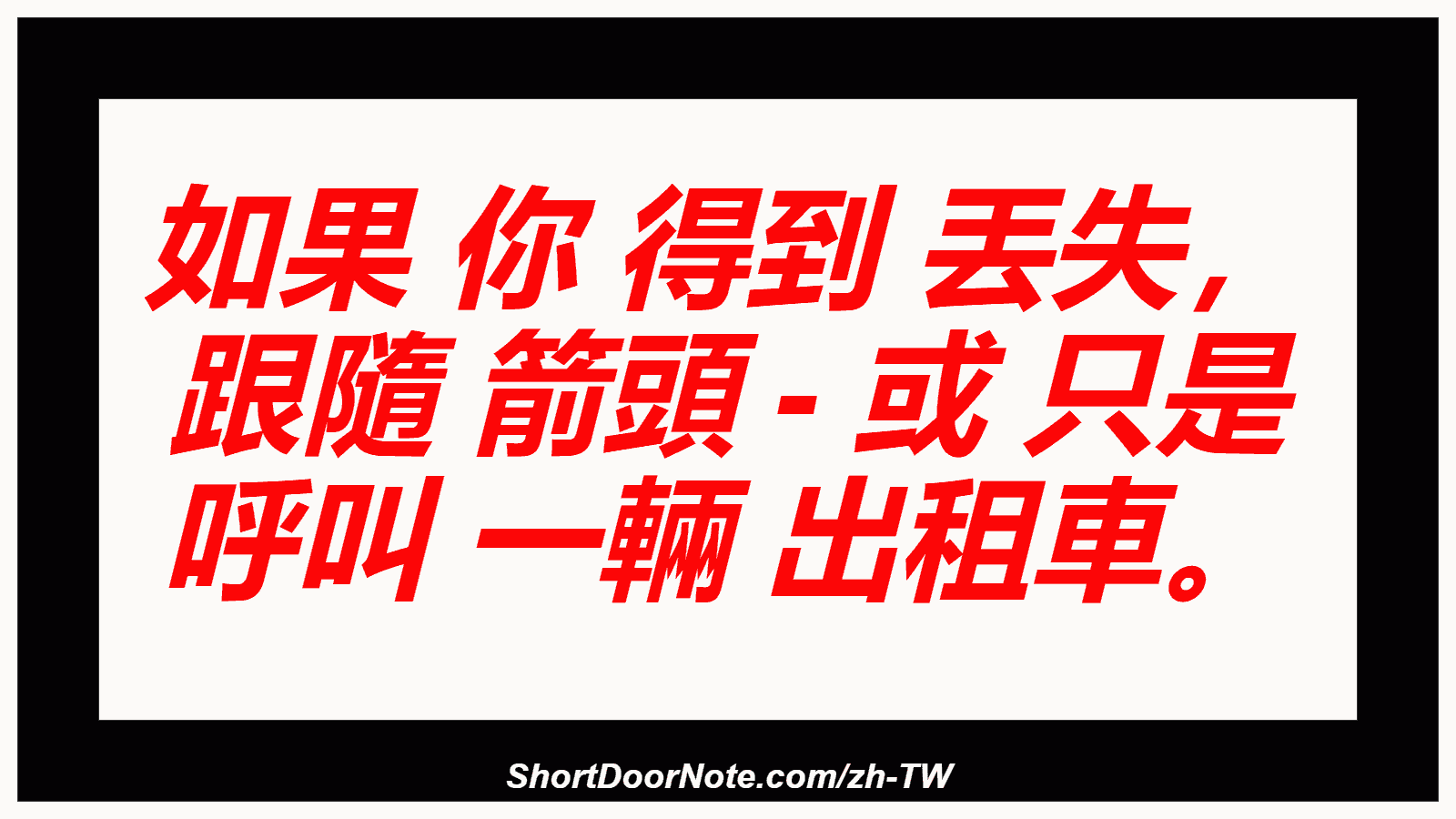 如果 你 得到 丟失， 跟隨 箭頭 - 或 只是 呼叫 一輛 出租車。
