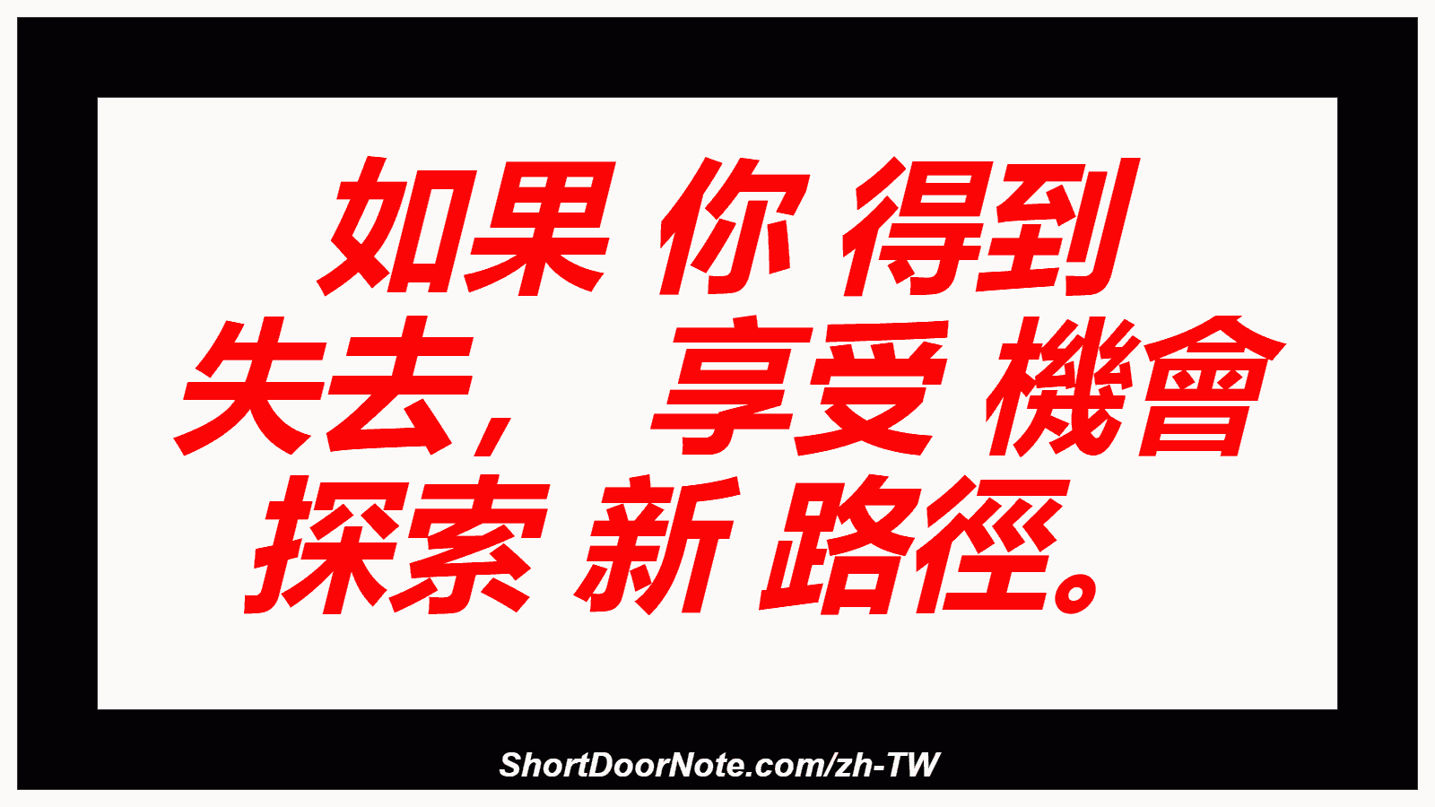如果 你 得到 失去， 享受 機會 探索 新 路徑。
