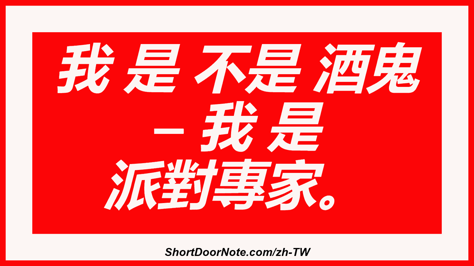我 是 不是 酒鬼 – 我 是 派對專家。
