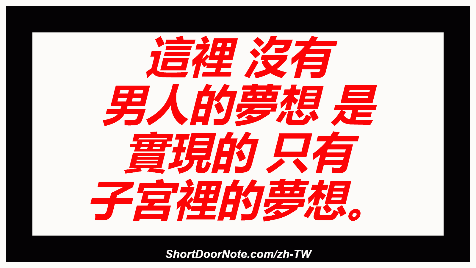 這裡 沒有 男人的夢想 是 實現的 只有 子宮裡的夢想。
