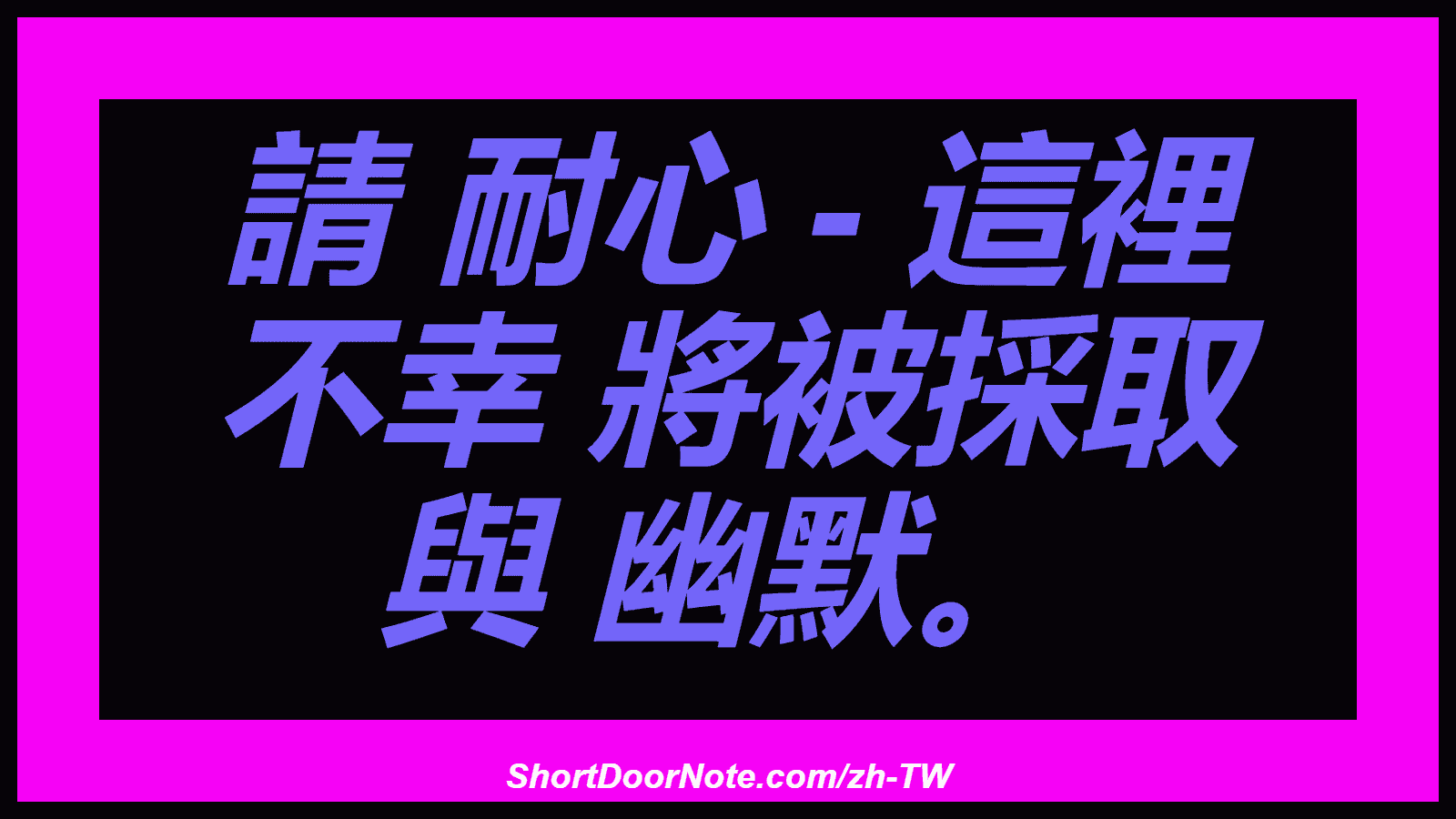 請 耐心 - 這裡 不幸 將被採取 與 幽默。
