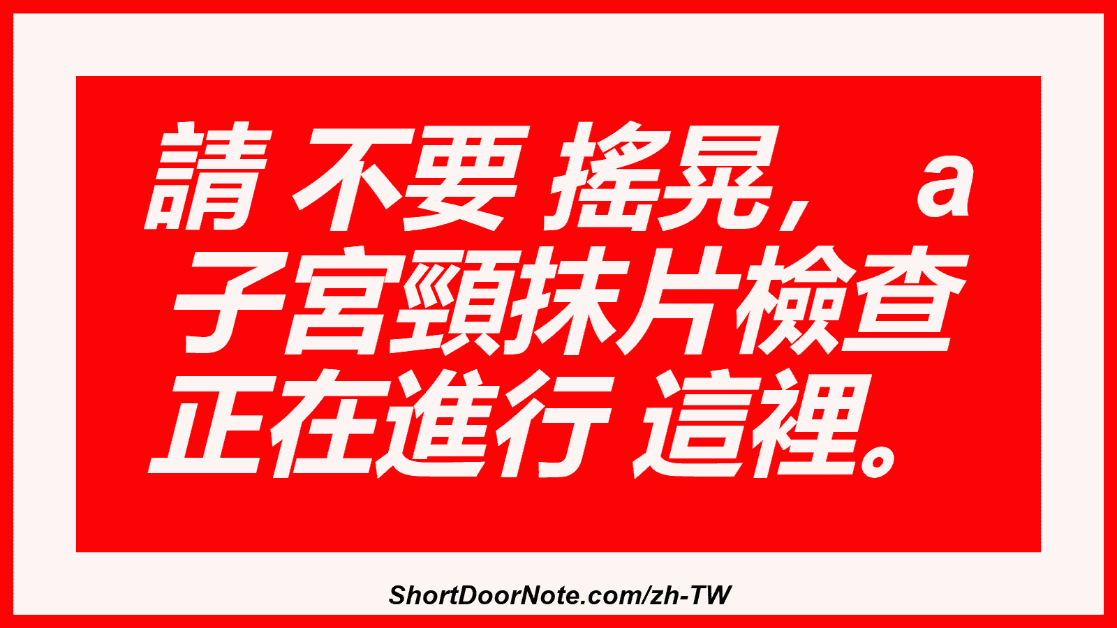 請 不要 搖晃， a 子宮頸抹片檢查 正在進行 這裡。
