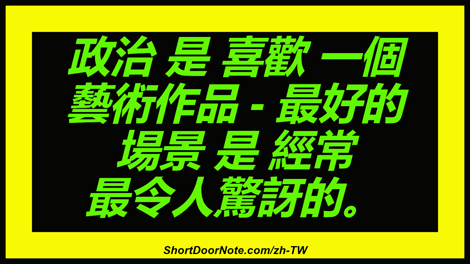 政治 是 喜歡 一個 藝術作品 - 最好的 場景 是 經常 最令人驚訝的。
