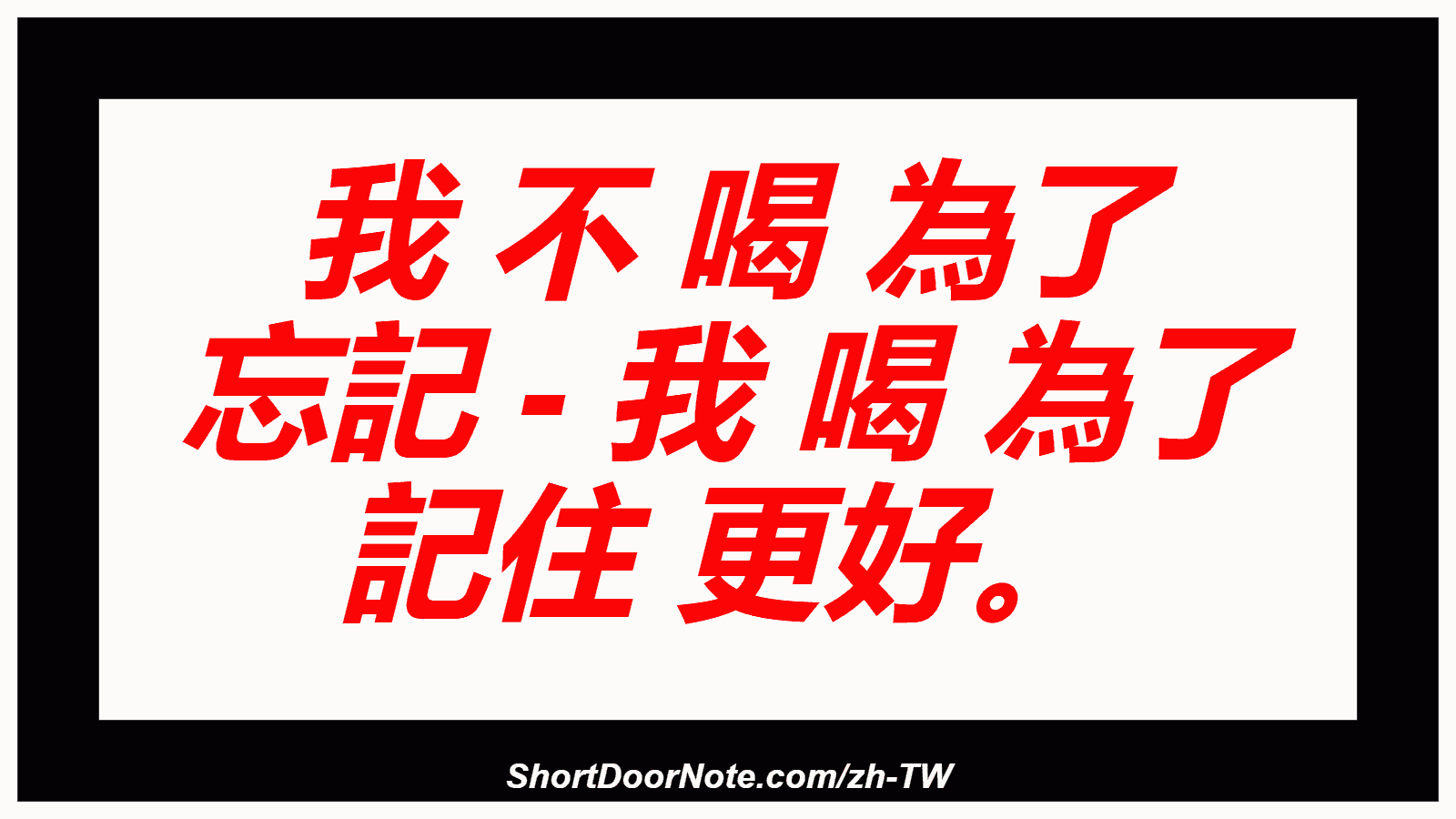 我 不 喝 為了 忘記 - 我 喝 為了 記住 更好。
