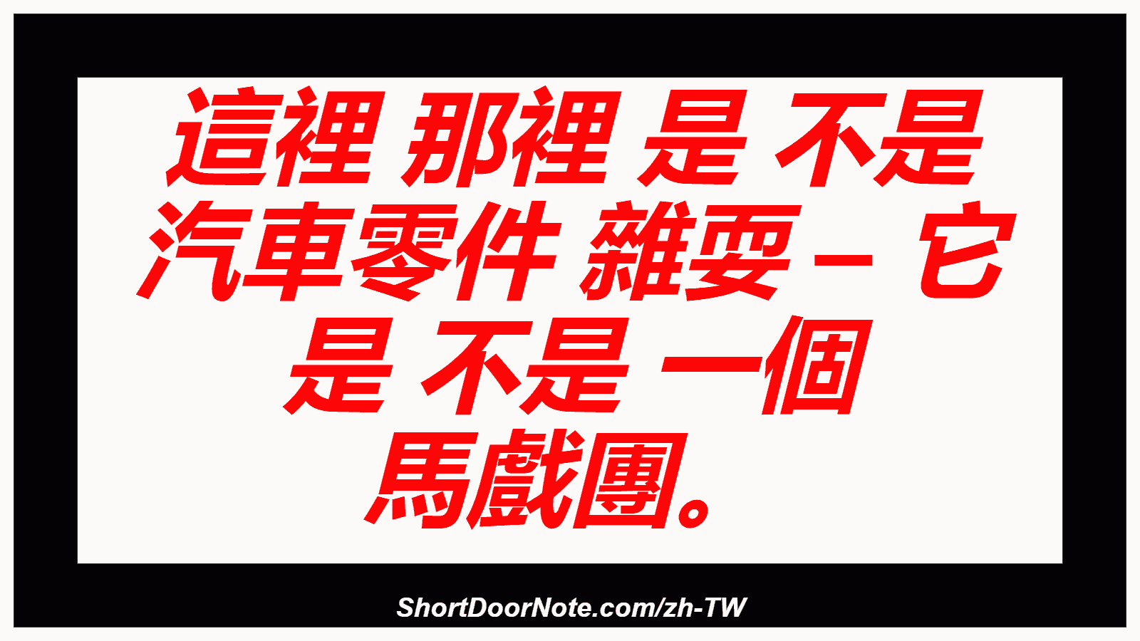 這裡 那裡 是 不是 汽車零件 雜耍 – 它 是 不是 一個 馬戲團。
