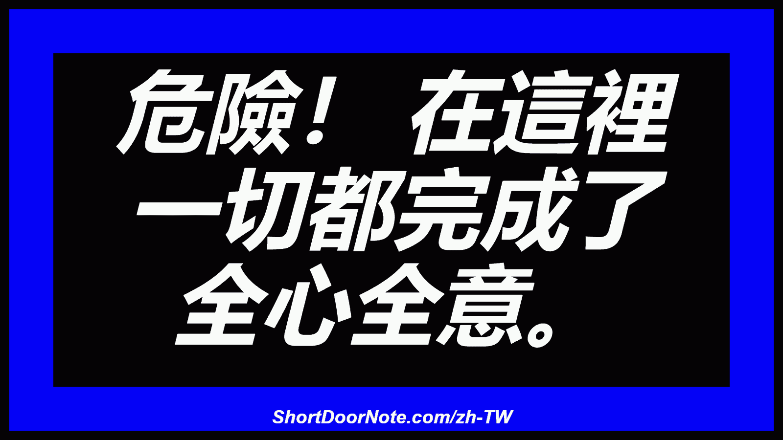 危險！ 在這裡 一切都完成了 全心全意。
