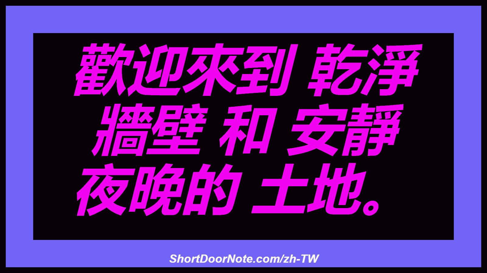 歡迎來到 乾淨 牆壁 和 安靜 夜晚的 土地。
