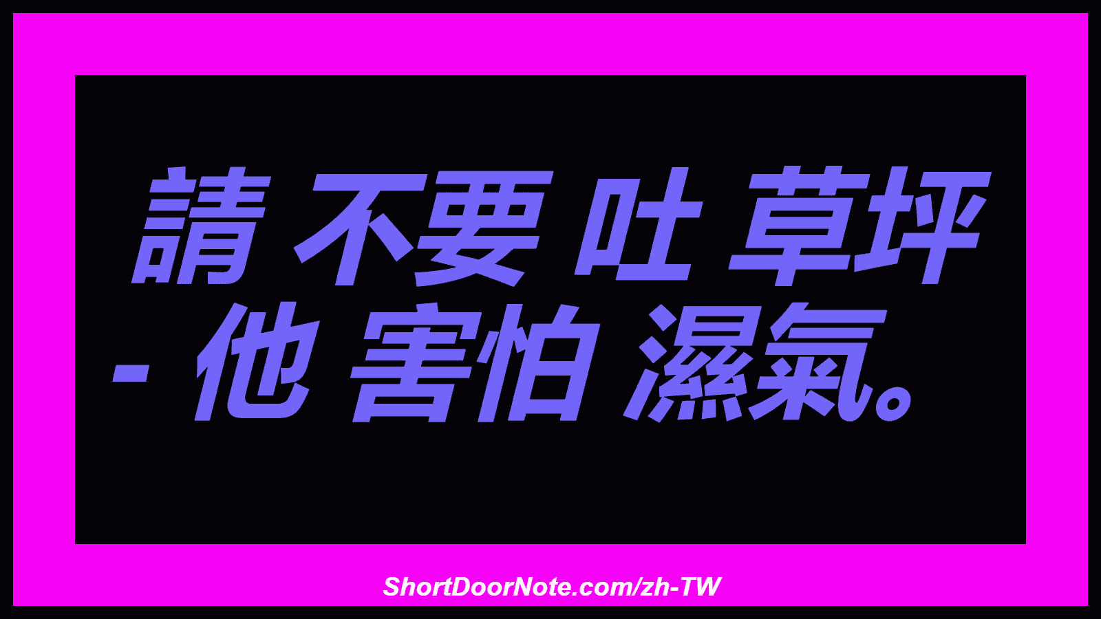 請 不要 吐 草坪 - 他 害怕 濕氣。
