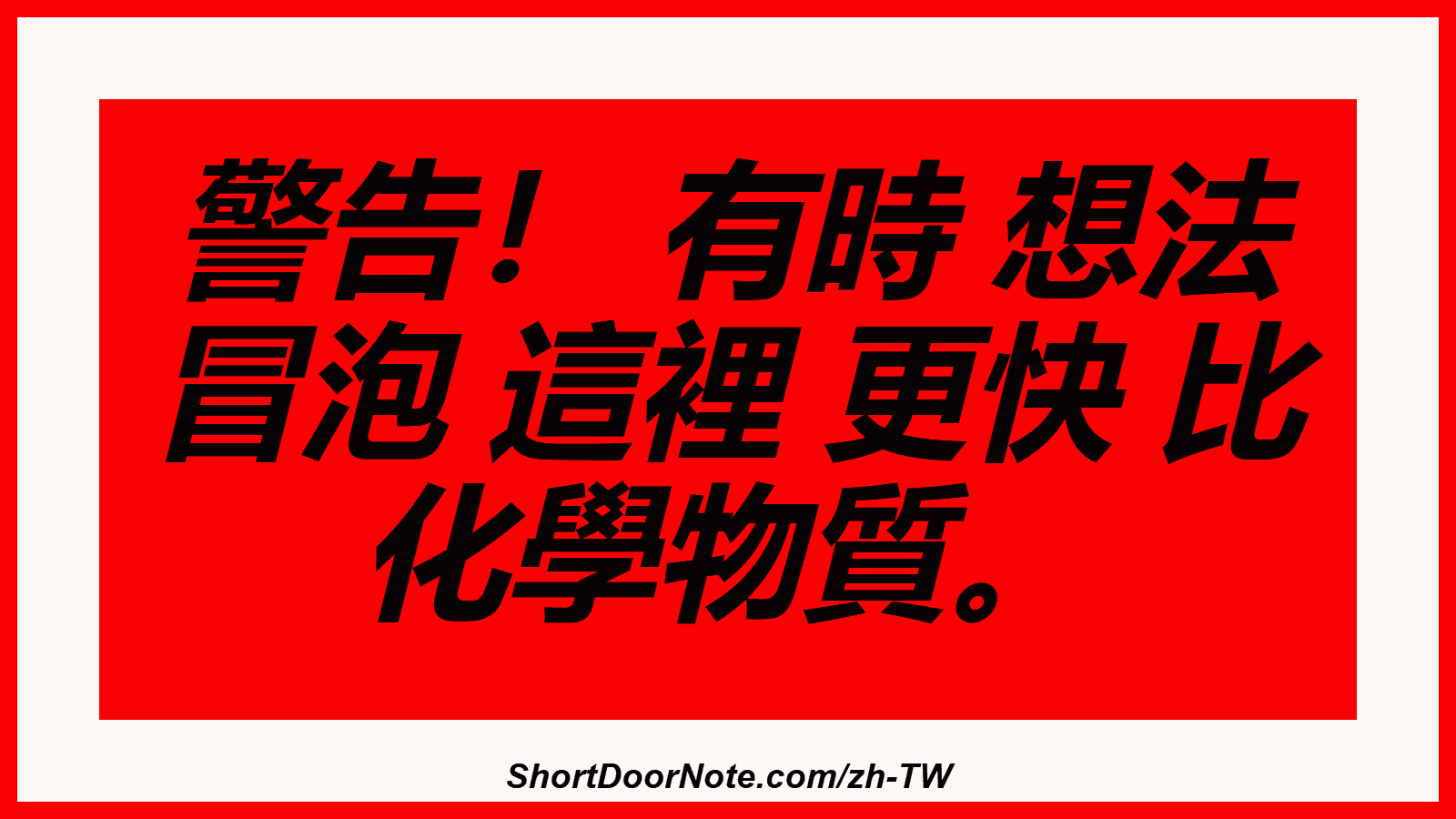 警告！ 有時 想法 冒泡 這裡 更快 比 化學物質。
