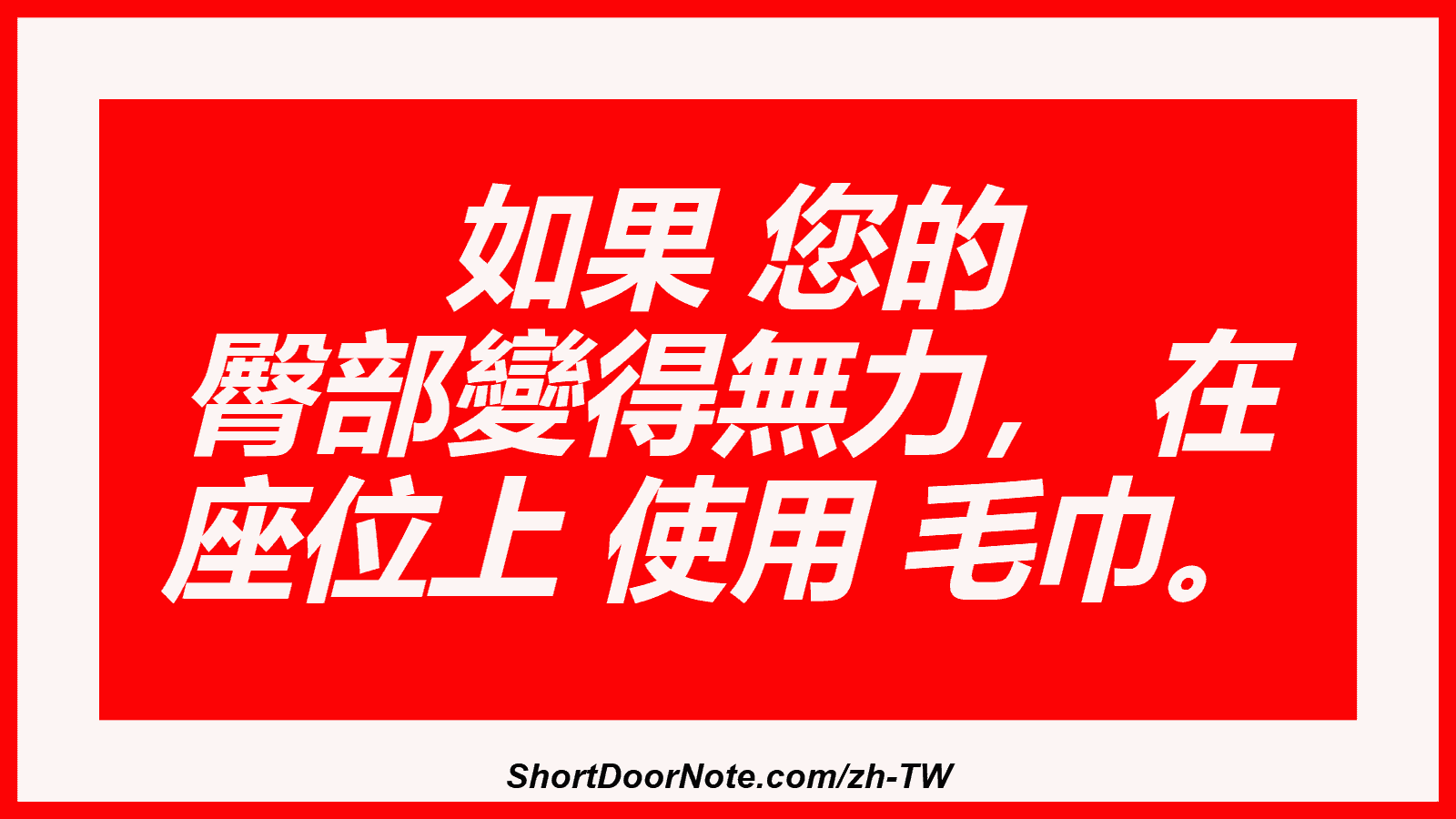 如果 您的 臀部變得無力， 在 座位上 使用 毛巾。
