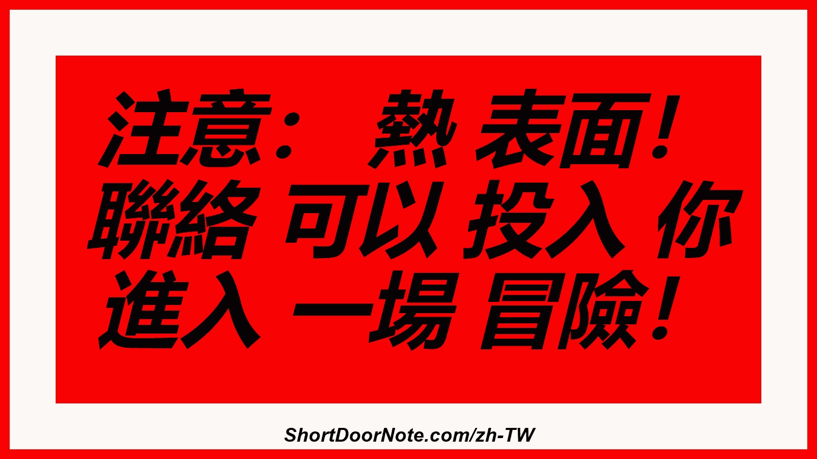 注意： 熱 表面！ 聯絡 可以 投入 你 進入 一場 冒險！
