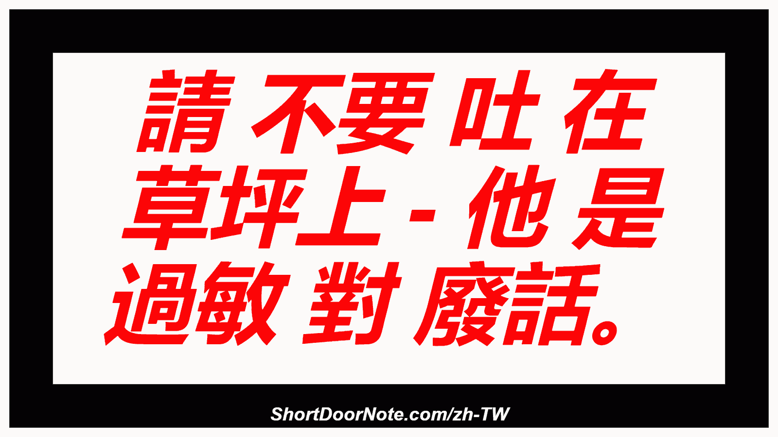 請 不要 吐 在 草坪上 - 他 是 過敏 對 廢話。
