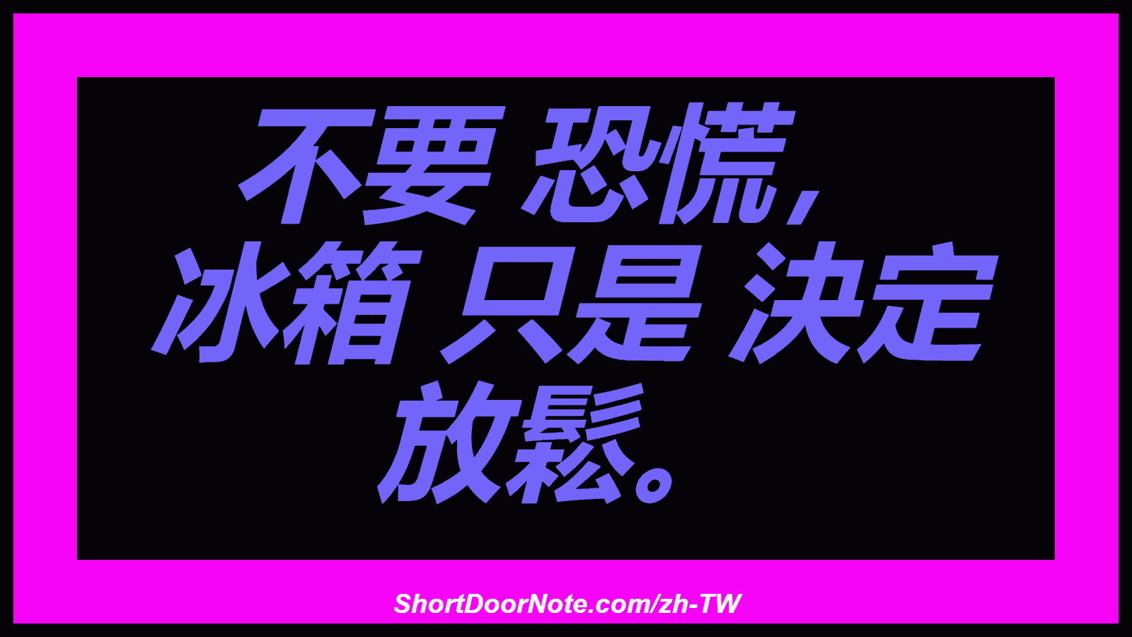不要 恐慌， 冰箱 只是 決定 放鬆。
