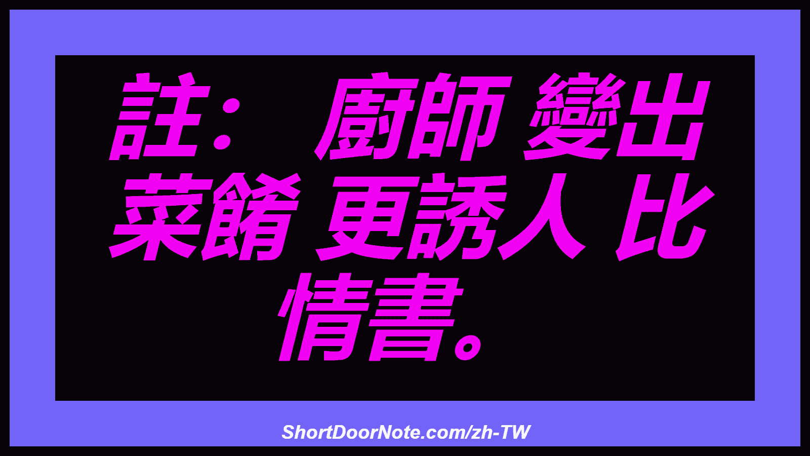 註： 廚師 變出 菜餚 更誘人 比 情書。
