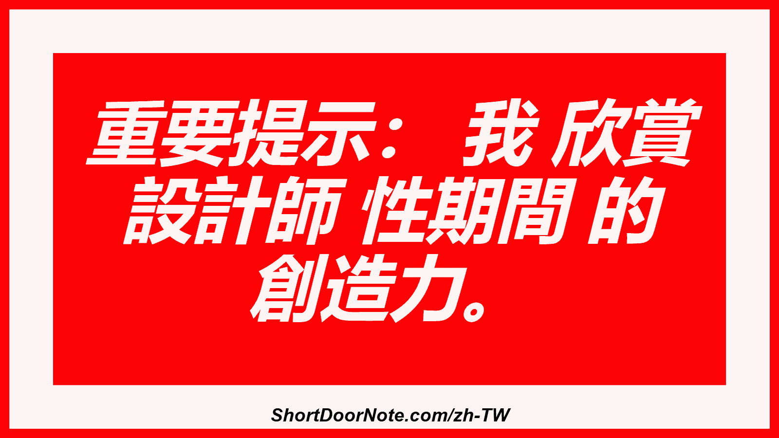 重要提示： 我 欣賞 設計師 性期間 的 創造力。

