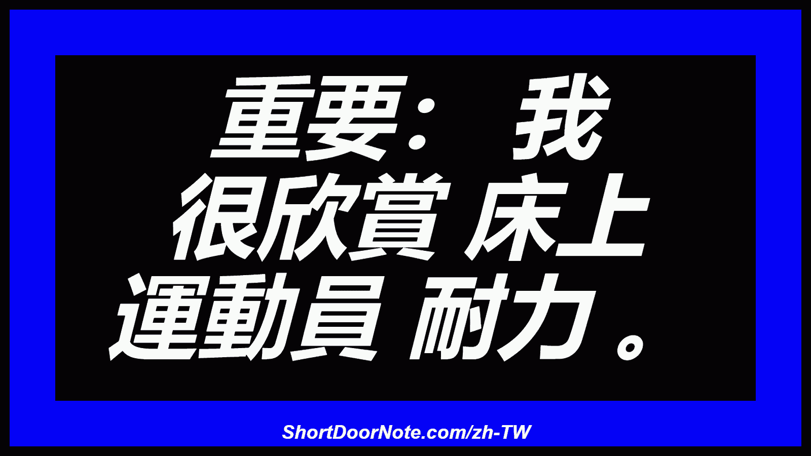 重要： 我 很欣賞 床上 運動員 耐力 。
