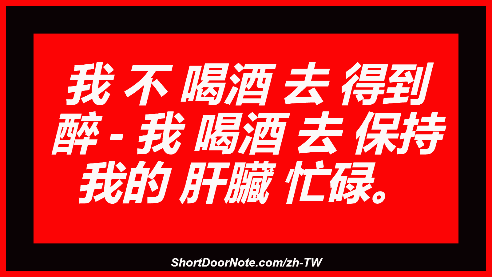 我 不 喝酒 去 得到 醉 - 我 喝酒 去 保持 我的 肝臟 忙碌。
