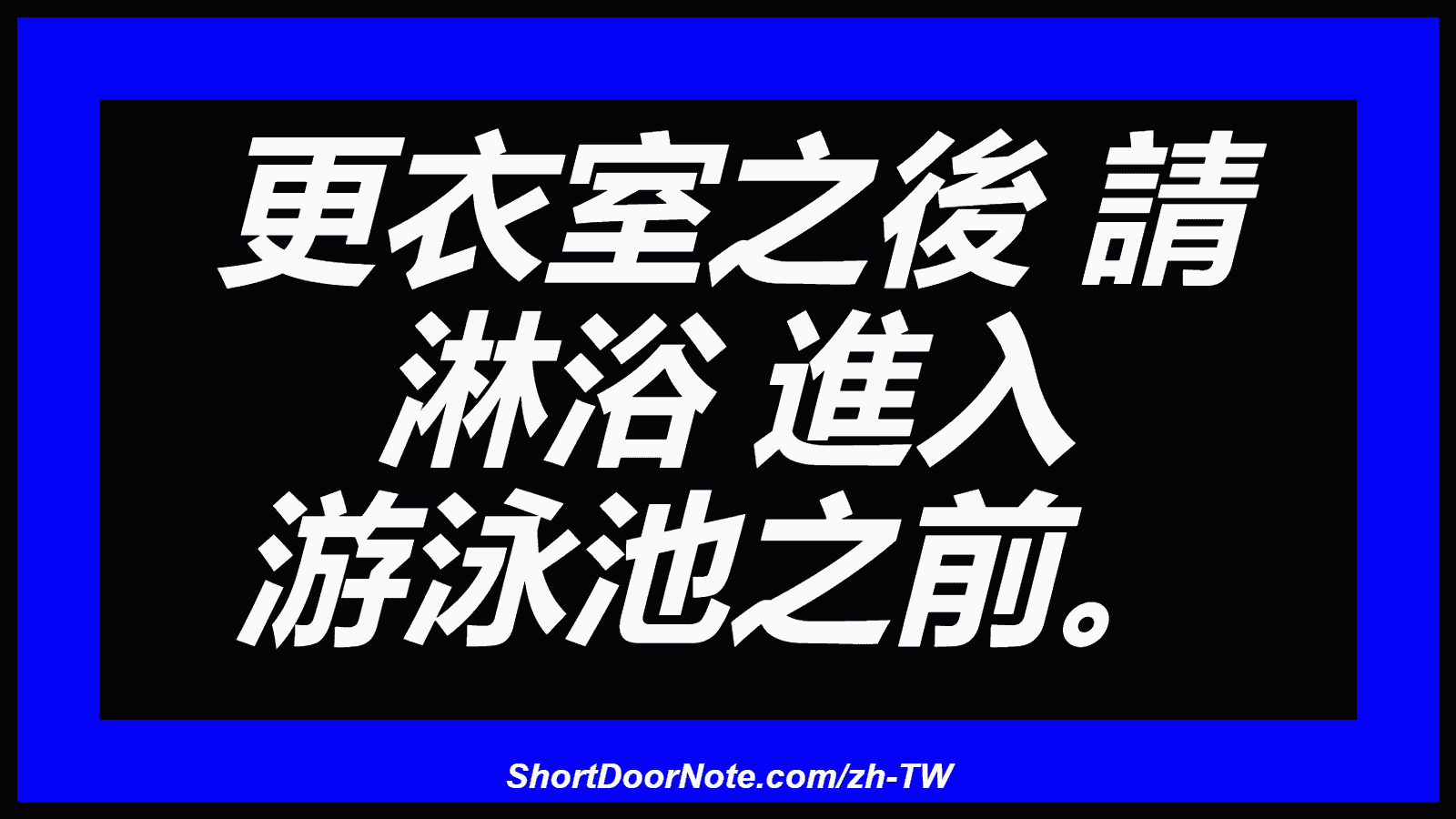 更衣室之後 請 淋浴 進入 游泳池之前。
