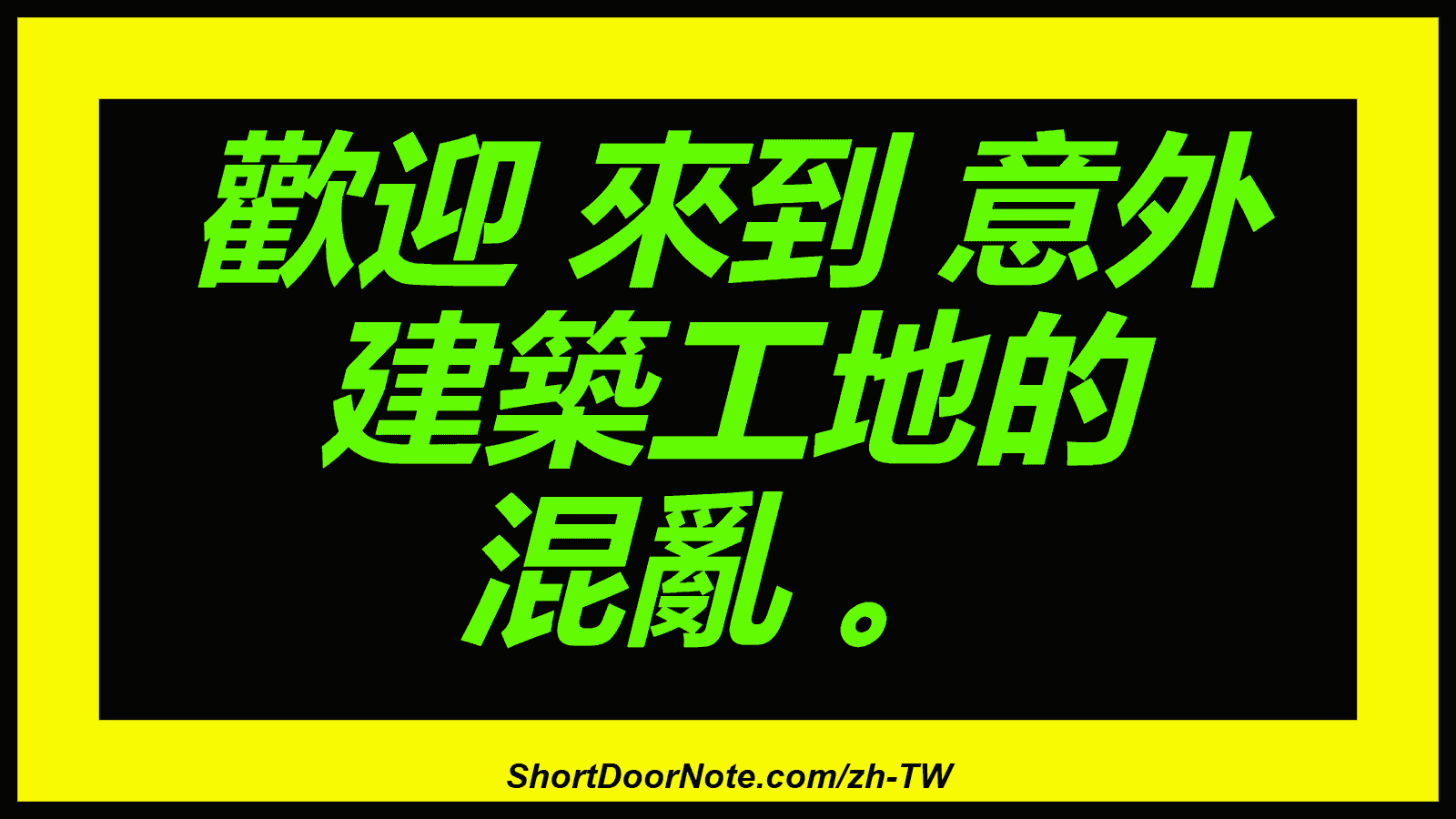 歡迎 來到 意外 建築工地的 混亂 。
