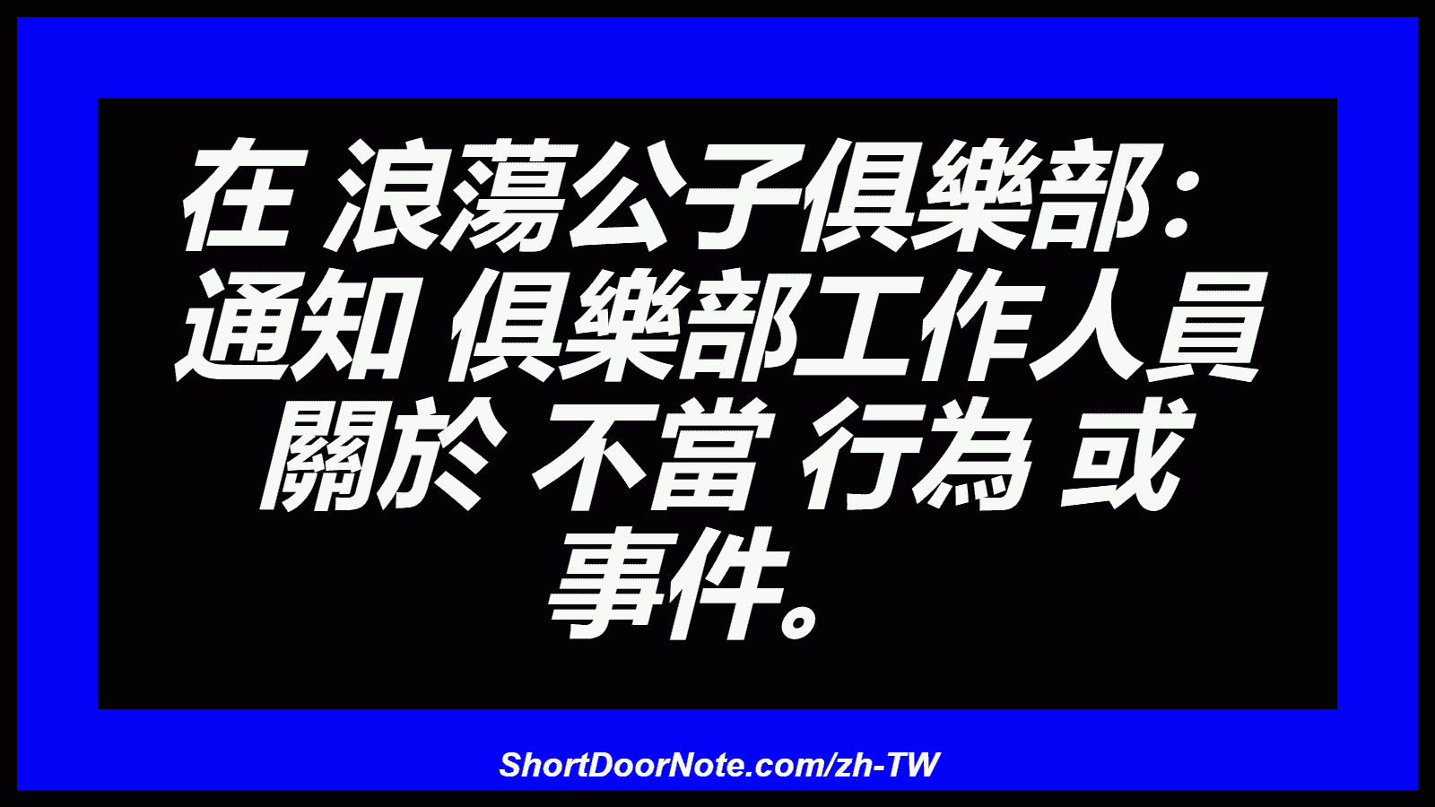 在 浪蕩公子俱樂部： 通知 俱樂部工作人員 關於 不當 行為 或 事件。
