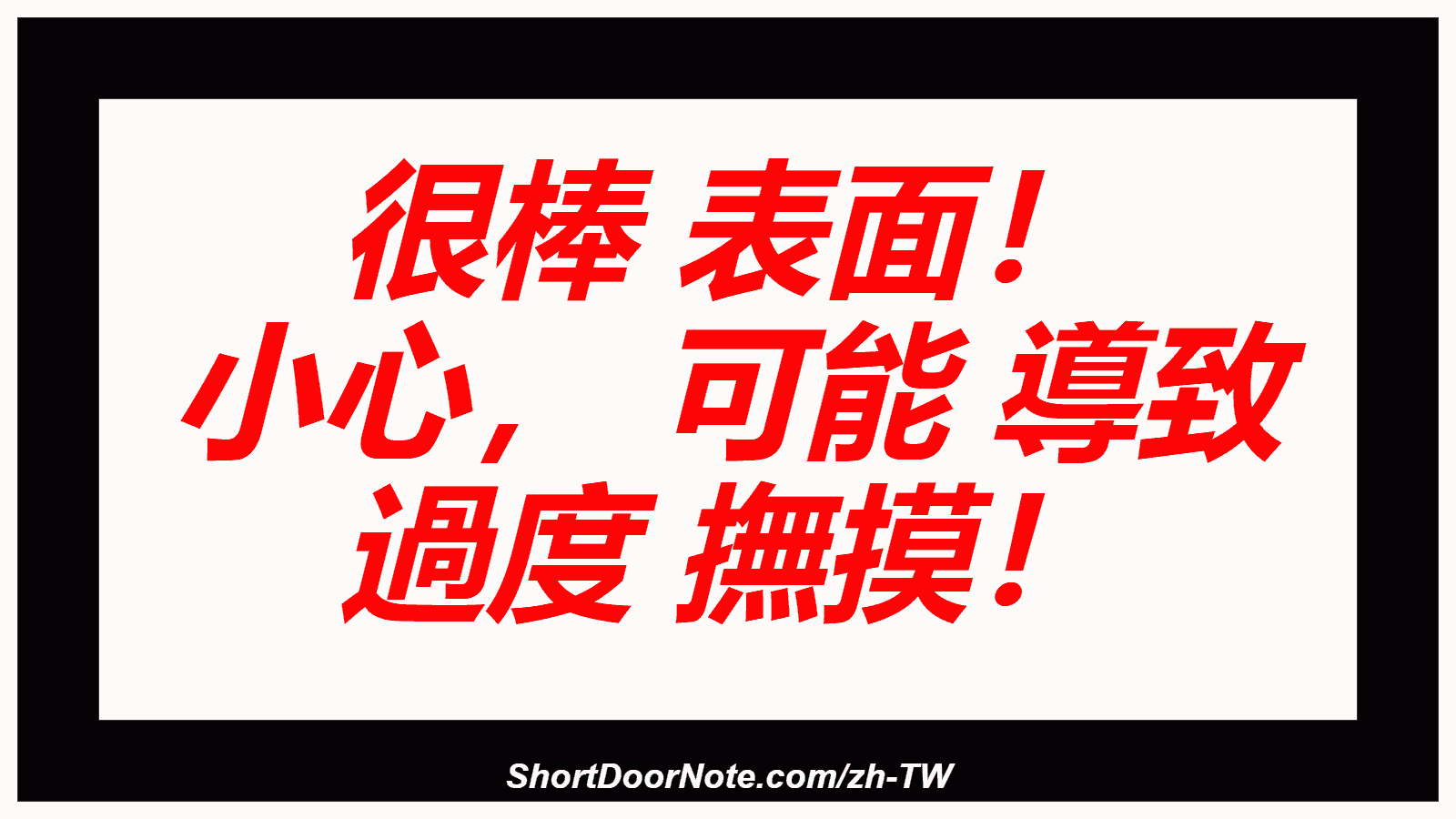 很棒 表面！ 小心， 可能 導致 過度 撫摸！
