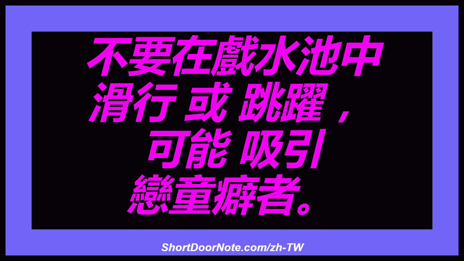 不要在戲水池中 滑行 或 跳躍 ， 可能 吸引 戀童癖者。
