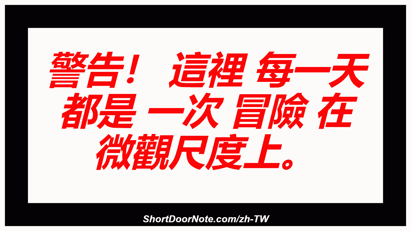 警告！ 這裡 每一天 都是 一次 冒險 在 微觀尺度上。
