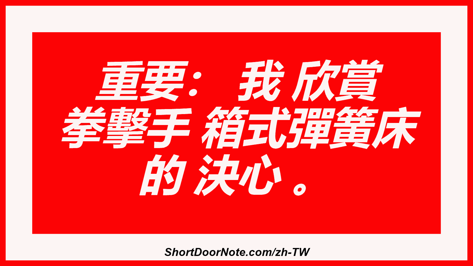 重要： 我 欣賞 拳擊手 箱式彈簧床 的 決心 。
